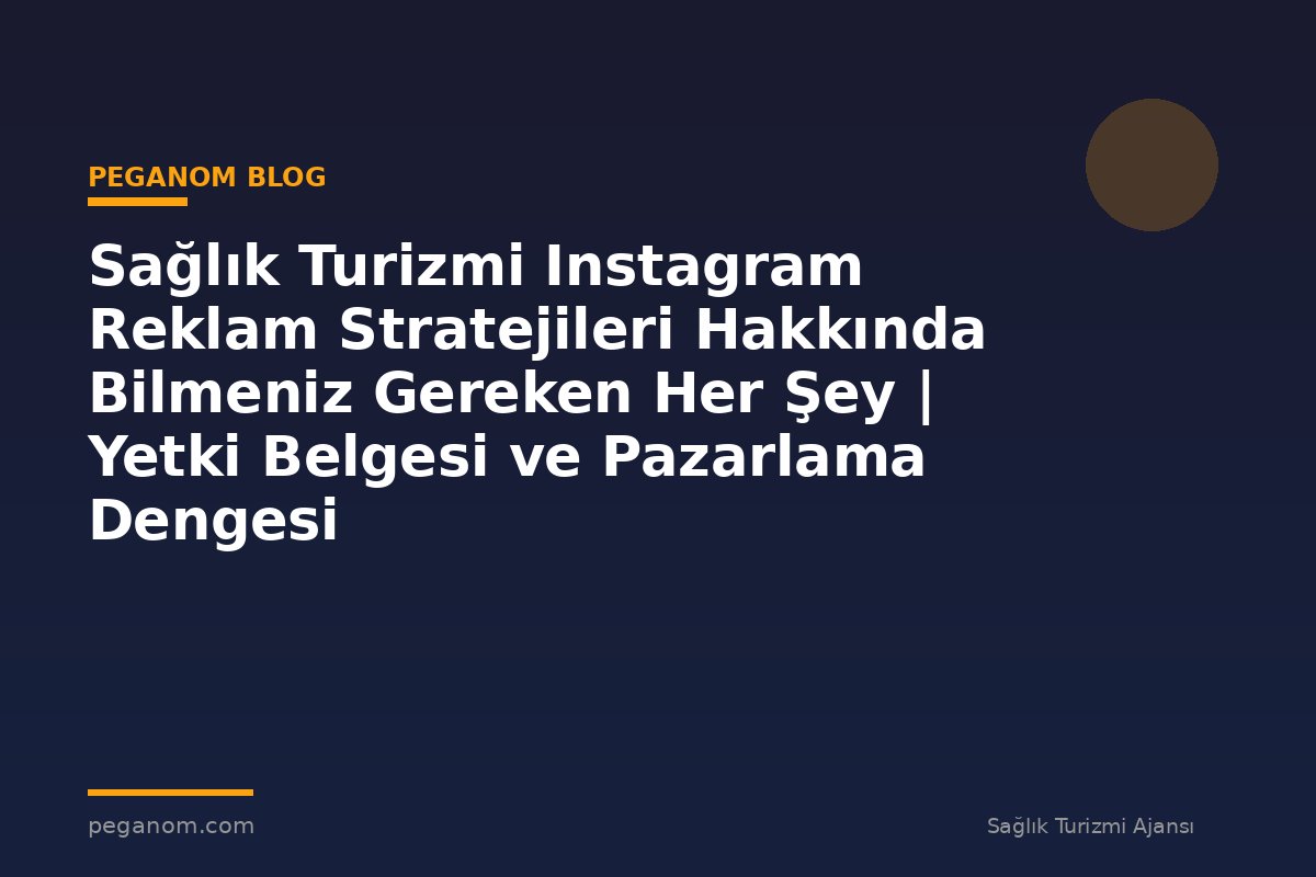 Sağlık Turizmi Instagram Reklam Stratejileri Hakkında Bilmeniz Gereken Her Şey | Yetki Belgesi ve Pazarlama Dengesi