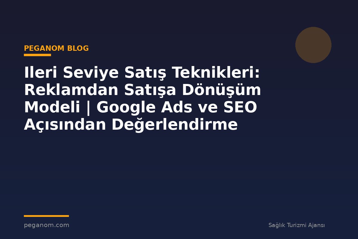 Ileri Seviye Satış Teknikleri: Reklamdan Satışa Dönüşüm Modeli | Google Ads ve SEO Açısından Değerlendirme