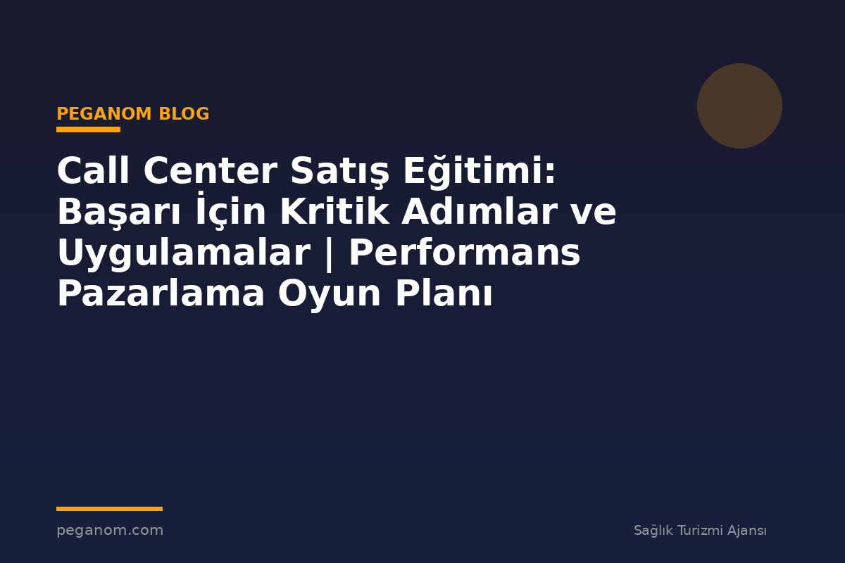 Call Center Satış Eğitimi: Başarı İçin Kritik Adımlar ve Uygulamalar | Performans Pazarlama Oyun Planı