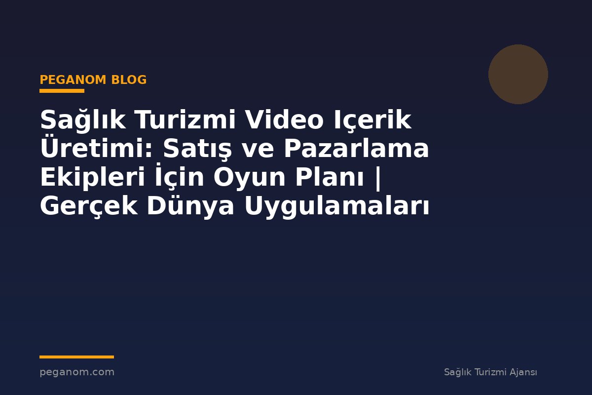 Sağlık Turizmi Video Içerik Üretimi: Satış ve Pazarlama Ekipleri İçin Oyun Planı | Gerçek Dünya Uygulamaları