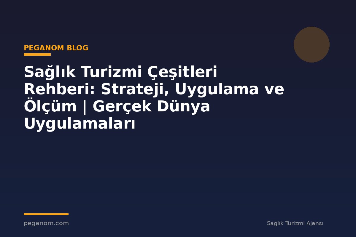 Sağlık Turizmi Çeşitleri Rehberi: Strateji, Uygulama ve Ölçüm | Gerçek Dünya Uygulamaları