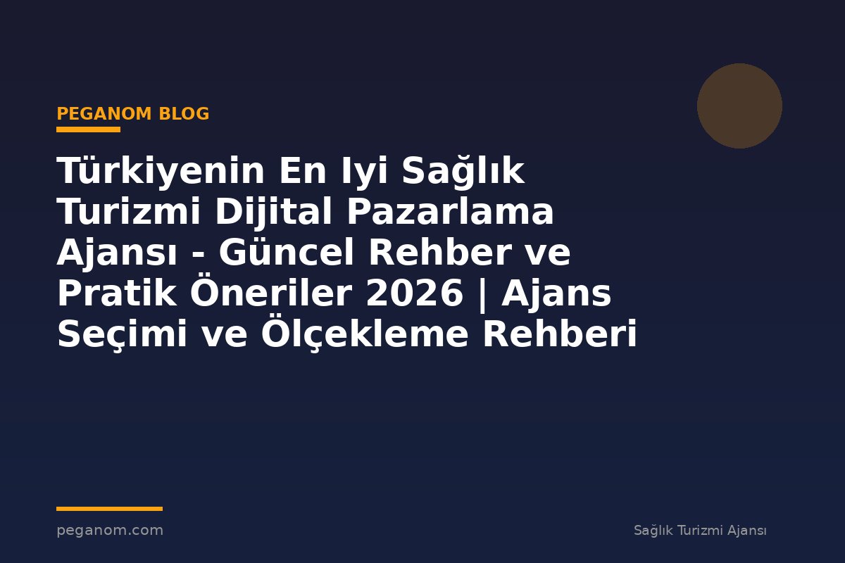 Türkiyenin En Iyi Sağlık Turizmi Dijital Pazarlama Ajansı - Güncel Rehber ve Pratik Öneriler 2026 | Ajans Seçimi ve Ölçekleme Rehberi