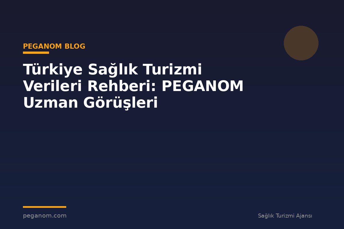 Türkiye Sağlık Turizmi Verileri Rehberi: PEGANOM Uzman Görüşleri