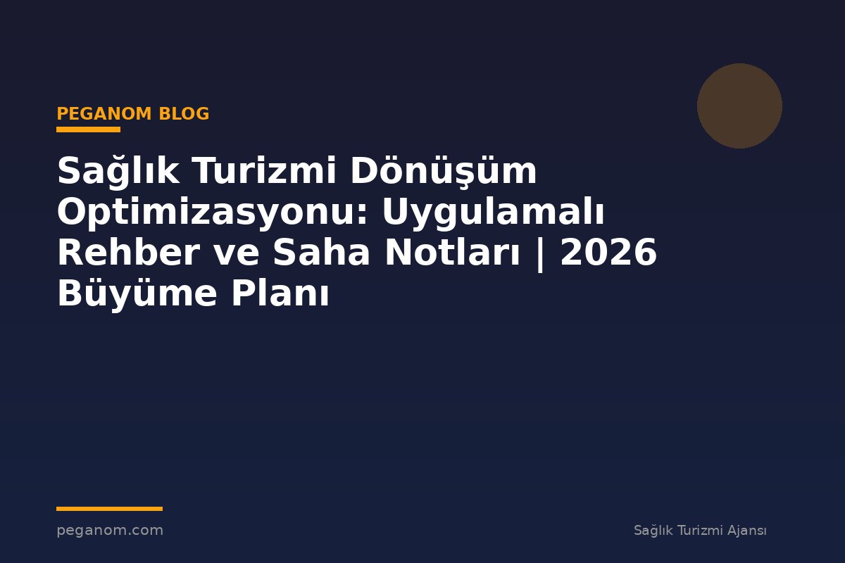 Sağlık Turizmi Dönüşüm Optimizasyonu: Uygulamalı Rehber ve Saha Notları | 2026 Büyüme Planı