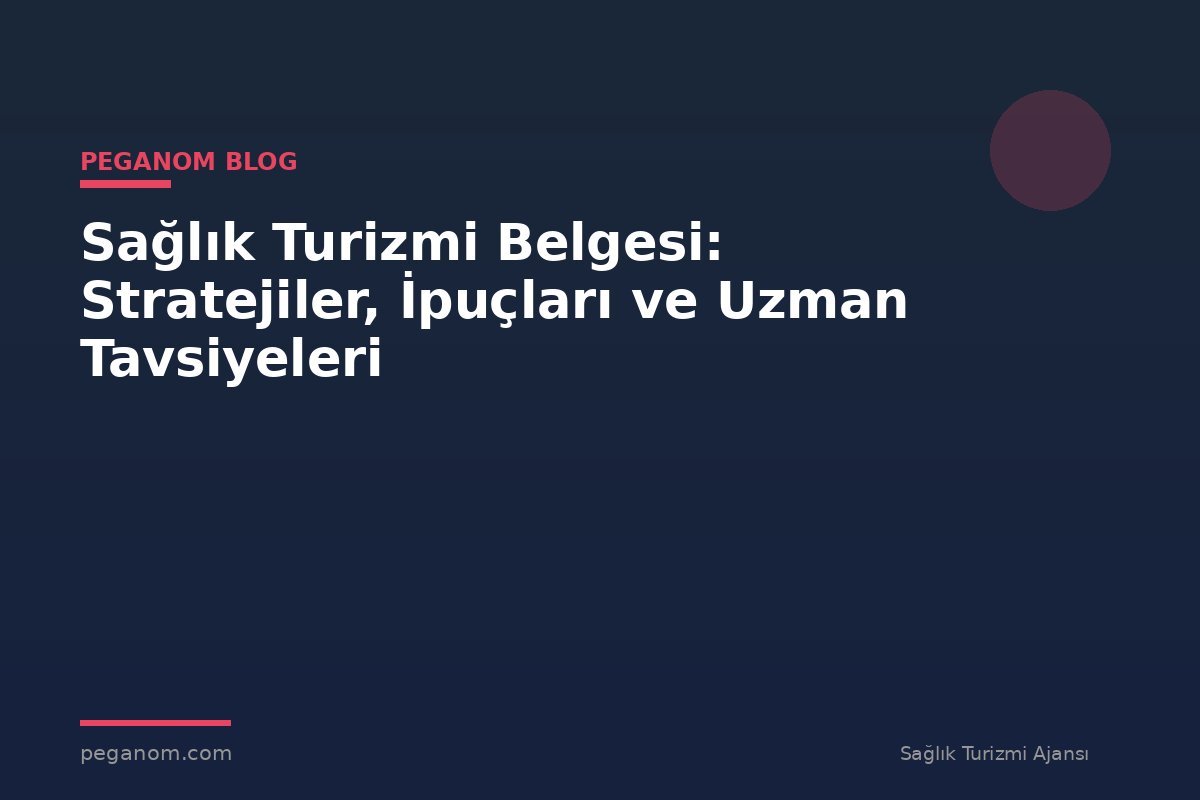 Sağlık Turizmi Belgesi: Stratejiler, İpuçları ve Uzman Tavsiyeleri