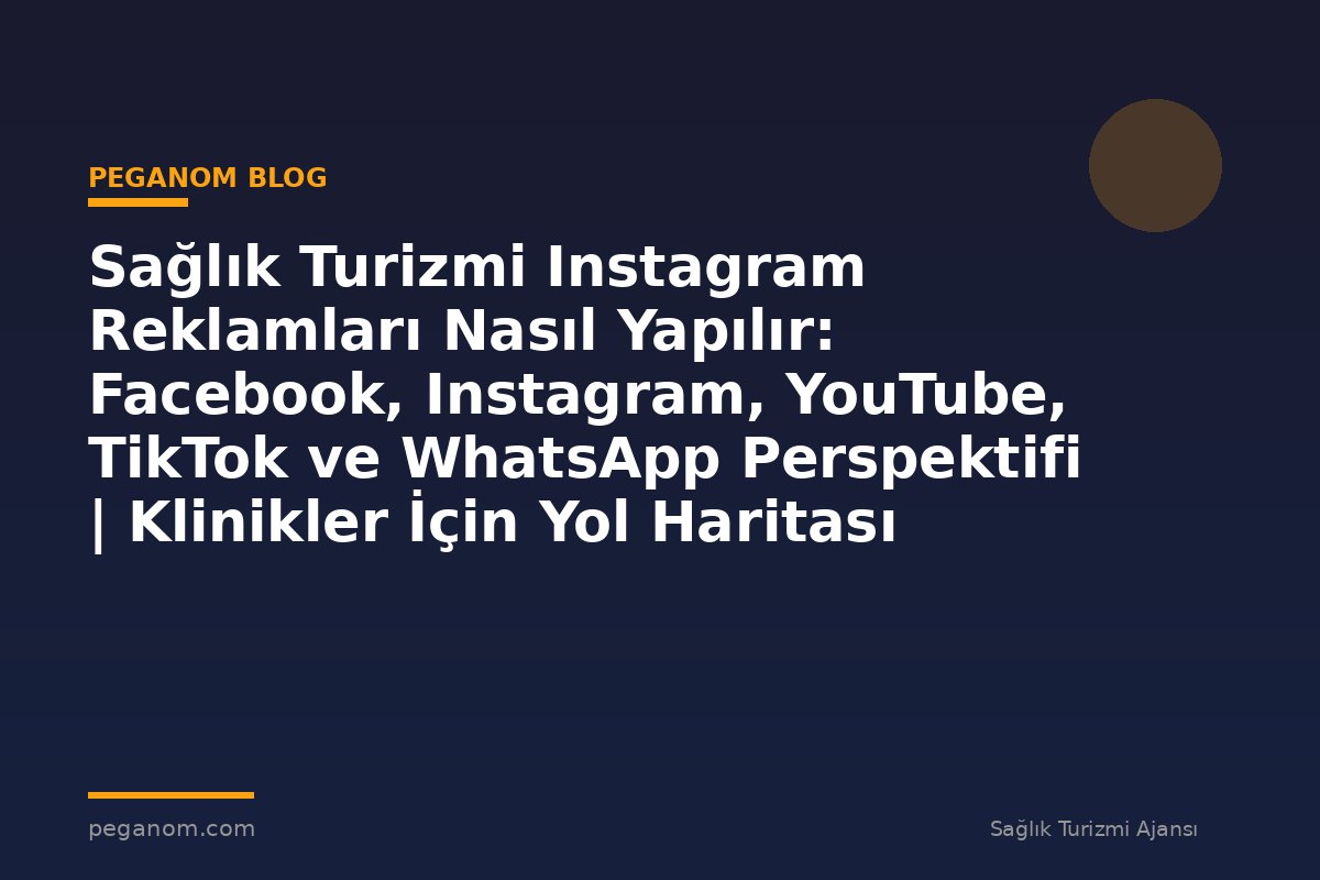 Sağlık Turizmi Instagram Reklamları Nasıl Yapılır: Facebook, Instagram, YouTube, TikTok ve WhatsApp Perspektifi | Klinikler İçin Yol Haritası