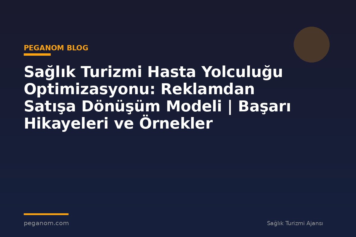 Sağlık Turizmi Hasta Yolculuğu Optimizasyonu: Reklamdan Satışa Dönüşüm Modeli | Başarı Hikayeleri ve Örnekler