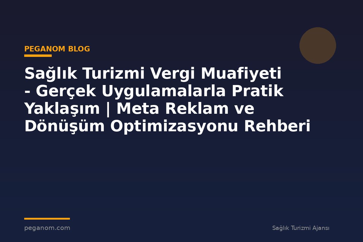 Sağlık Turizmi Vergi Muafiyeti - Gerçek Uygulamalarla Pratik Yaklaşım | Meta Reklam ve Dönüşüm Optimizasyonu Rehberi