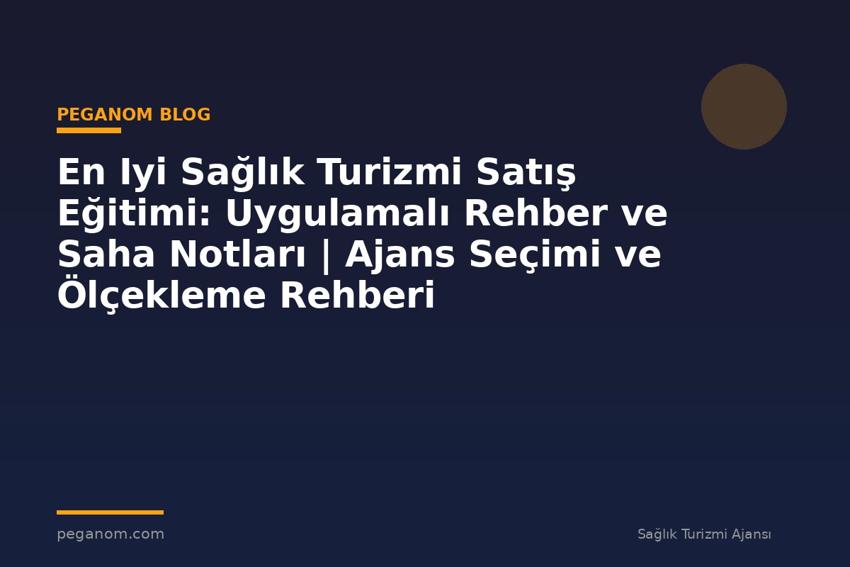 En Iyi Sağlık Turizmi Satış Eğitimi: Uygulamalı Rehber ve Saha Notları | Ajans Seçimi ve Ölçekleme Rehberi