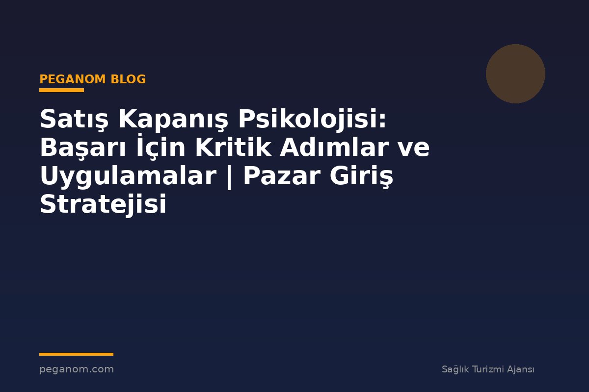 Satış Kapanış Psikolojisi: Başarı İçin Kritik Adımlar ve Uygulamalar | Pazar Giriş Stratejisi