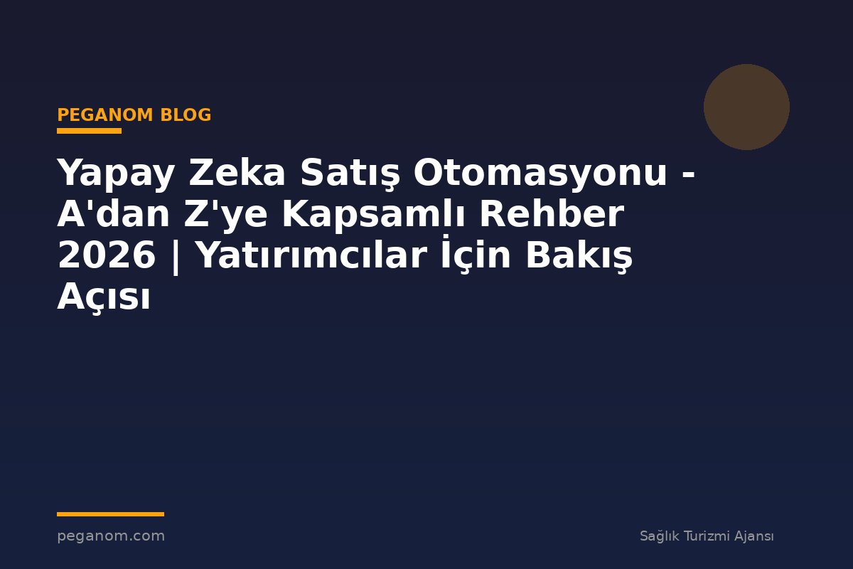 Yapay Zeka Satış Otomasyonu - A'dan Z'ye Kapsamlı Rehber 2026 | Yatırımcılar İçin Bakış Açısı