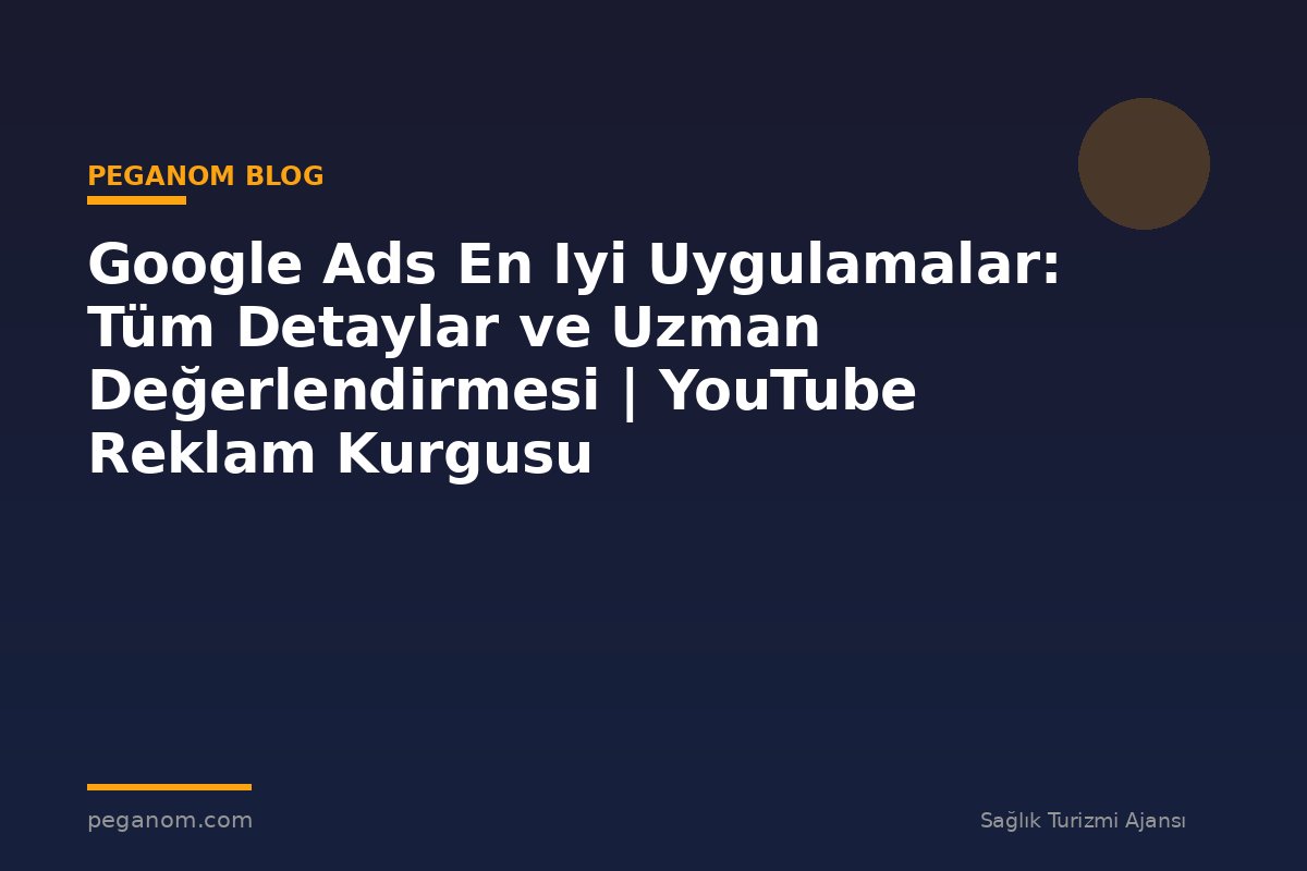 Google Ads En Iyi Uygulamalar: Tüm Detaylar ve Uzman Değerlendirmesi | YouTube Reklam Kurgusu