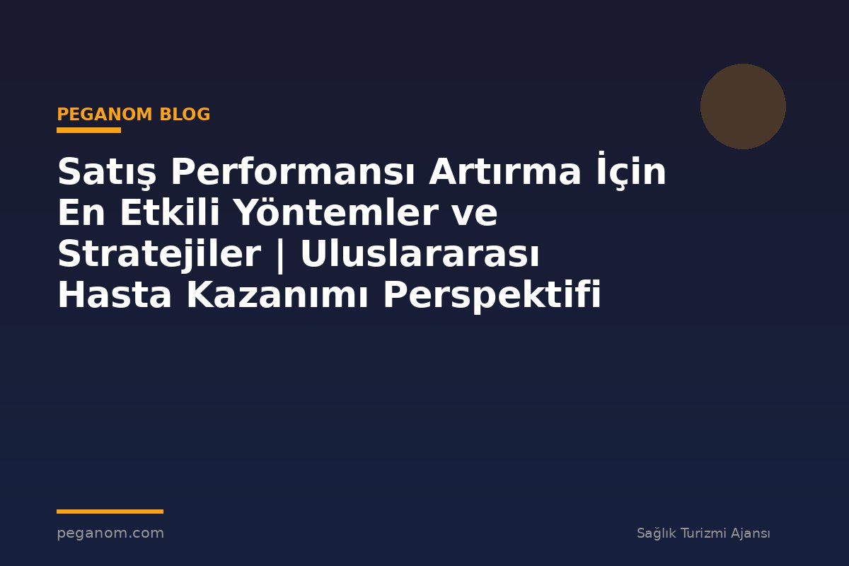 Satış Performansı Artırma İçin En Etkili Yöntemler ve Stratejiler | Uluslararası Hasta Kazanımı Perspektifi