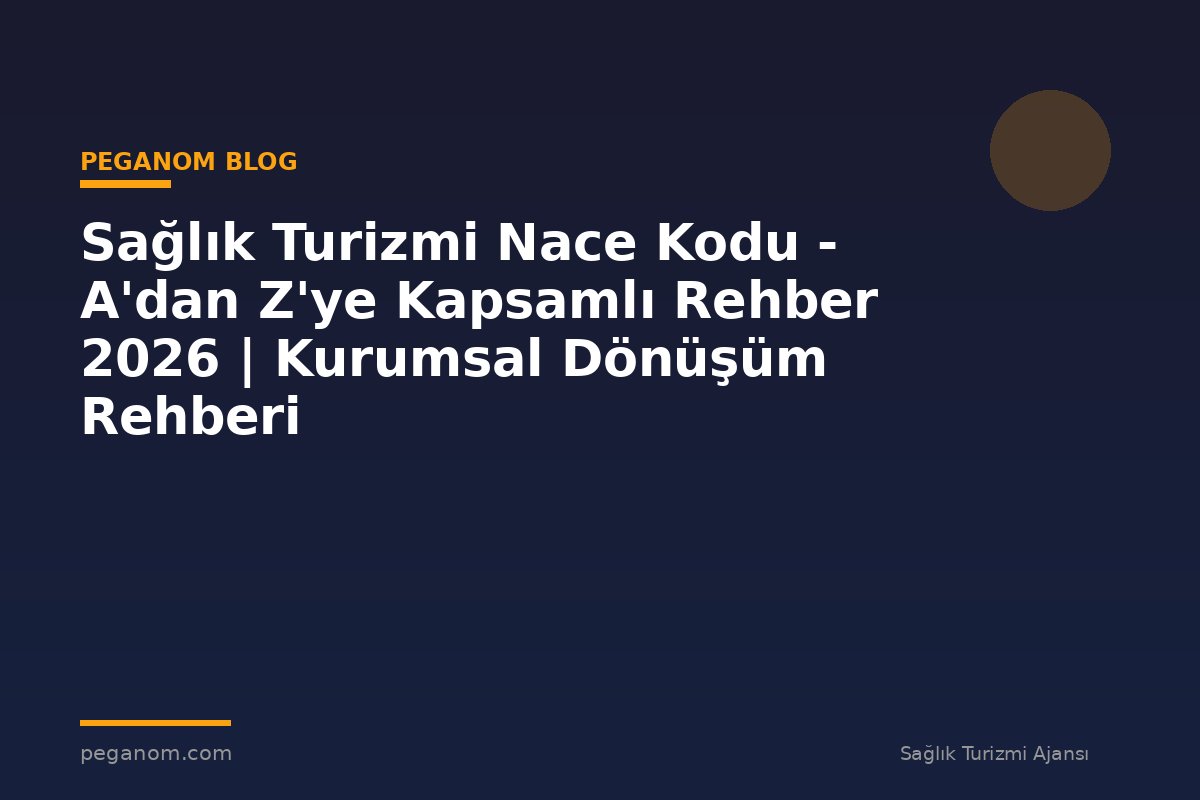 Sağlık Turizmi Nace Kodu - A'dan Z'ye Kapsamlı Rehber 2026 | Kurumsal Dönüşüm Rehberi