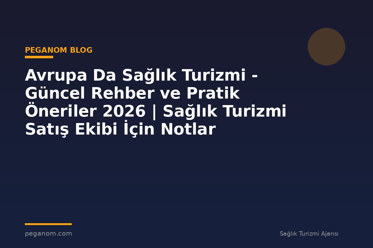 Avrupa Da Sağlık Turizmi - Güncel Rehber ve Pratik Öneriler 2026 | Sağlık Turizmi Satış Ekibi İçin Notlar