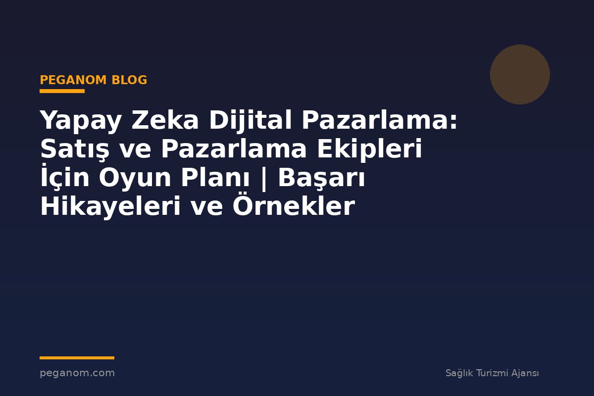 Yapay Zeka Dijital Pazarlama: Satış ve Pazarlama Ekipleri İçin Oyun Planı | Başarı Hikayeleri ve Örnekler