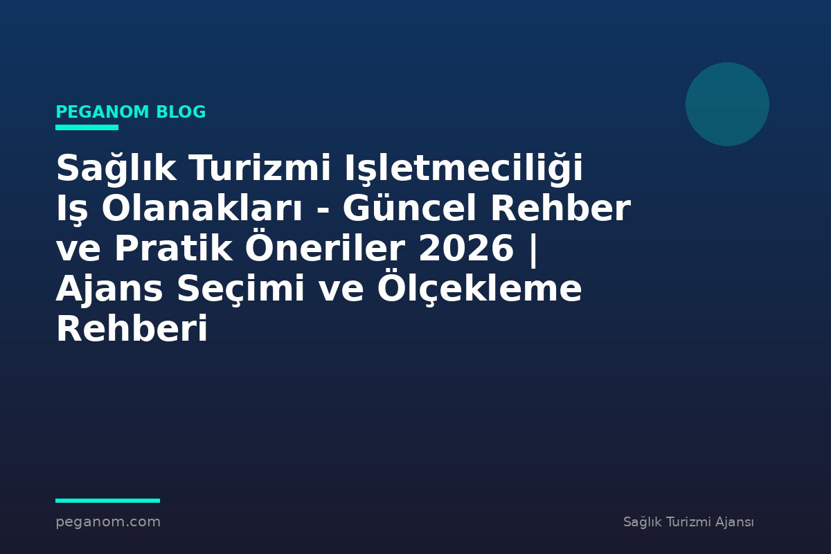 Sağlık Turizmi Işletmeciliği Iş Olanakları - Güncel Rehber ve Pratik Öneriler 2026 | Ajans Seçimi ve Ölçekleme Rehberi