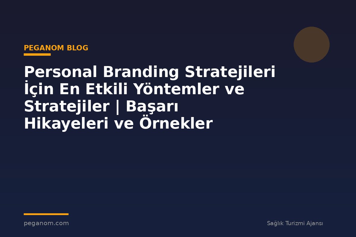 Personal Branding Stratejileri İçin En Etkili Yöntemler ve Stratejiler | Başarı Hikayeleri ve Örnekler