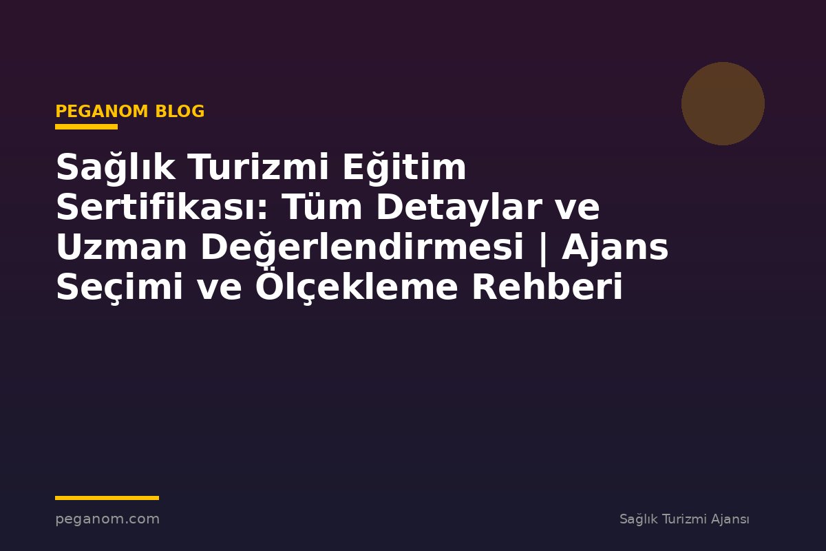 Sağlık Turizmi Eğitim Sertifikası: Tüm Detaylar ve Uzman Değerlendirmesi | Ajans Seçimi ve Ölçekleme Rehberi