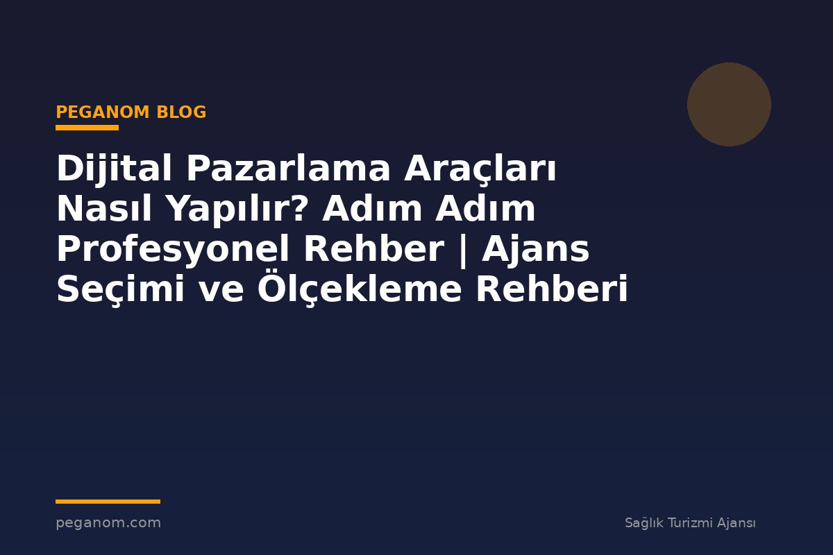 Dijital Pazarlama Araçları Nasıl Yapılır? Adım Adım Profesyonel Rehber | Ajans Seçimi ve Ölçekleme Rehberi