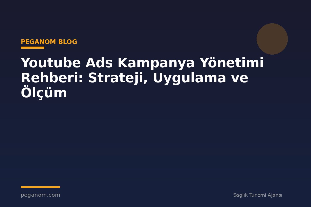Youtube Ads Kampanya Yönetimi Rehberi: Strateji, Uygulama ve Ölçüm