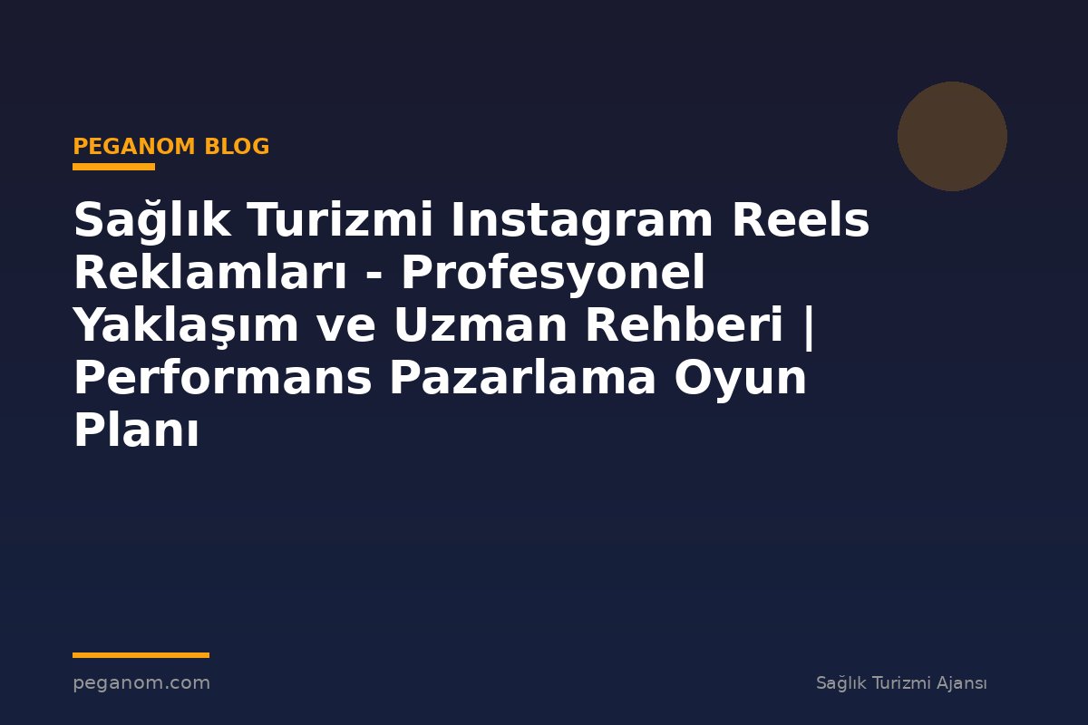 Sağlık Turizmi Instagram Reels Reklamları - Profesyonel Yaklaşım ve Uzman Rehberi | Performans Pazarlama Oyun Planı