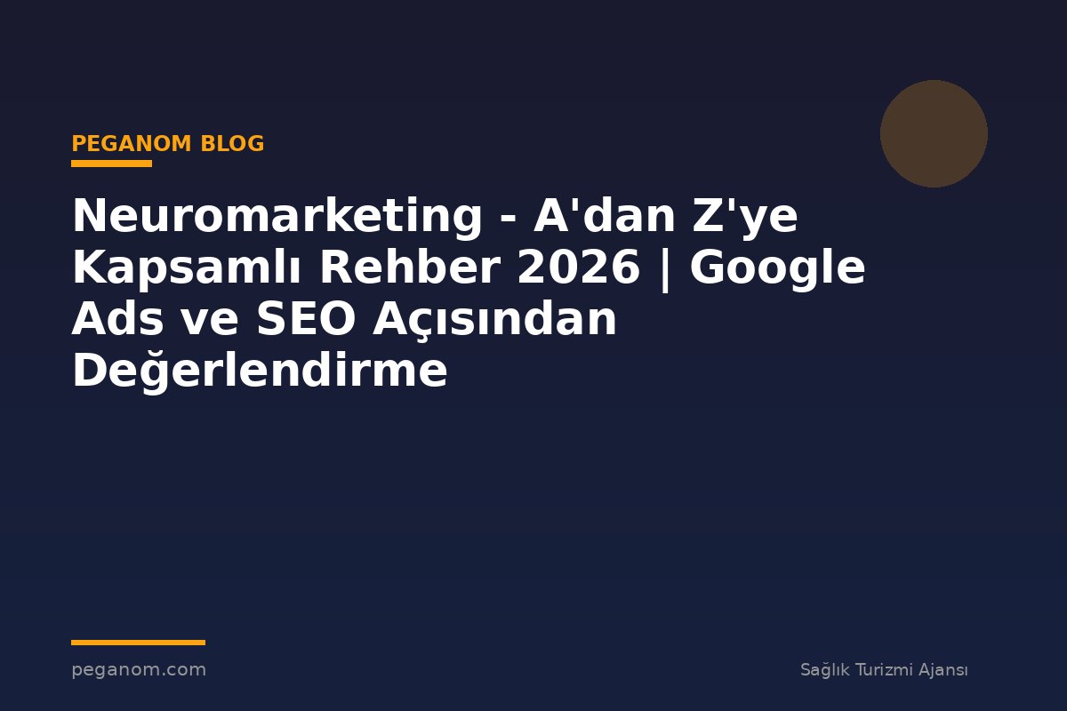 Neuromarketing - A'dan Z'ye Kapsamlı Rehber 2026 | Google Ads ve SEO Açısından Değerlendirme