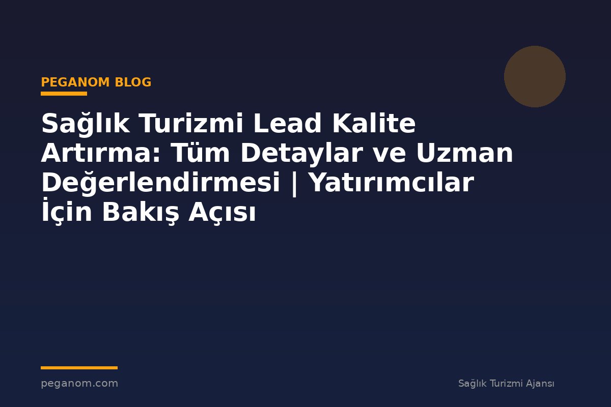Sağlık Turizmi Lead Kalite Artırma: Tüm Detaylar ve Uzman Değerlendirmesi | Yatırımcılar İçin Bakış Açısı