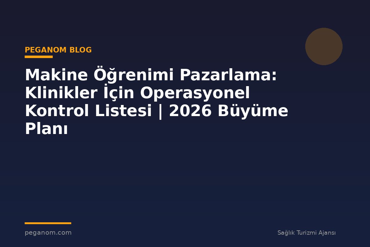 Makine Öğrenimi Pazarlama: Klinikler İçin Operasyonel Kontrol Listesi | 2026 Büyüme Planı
