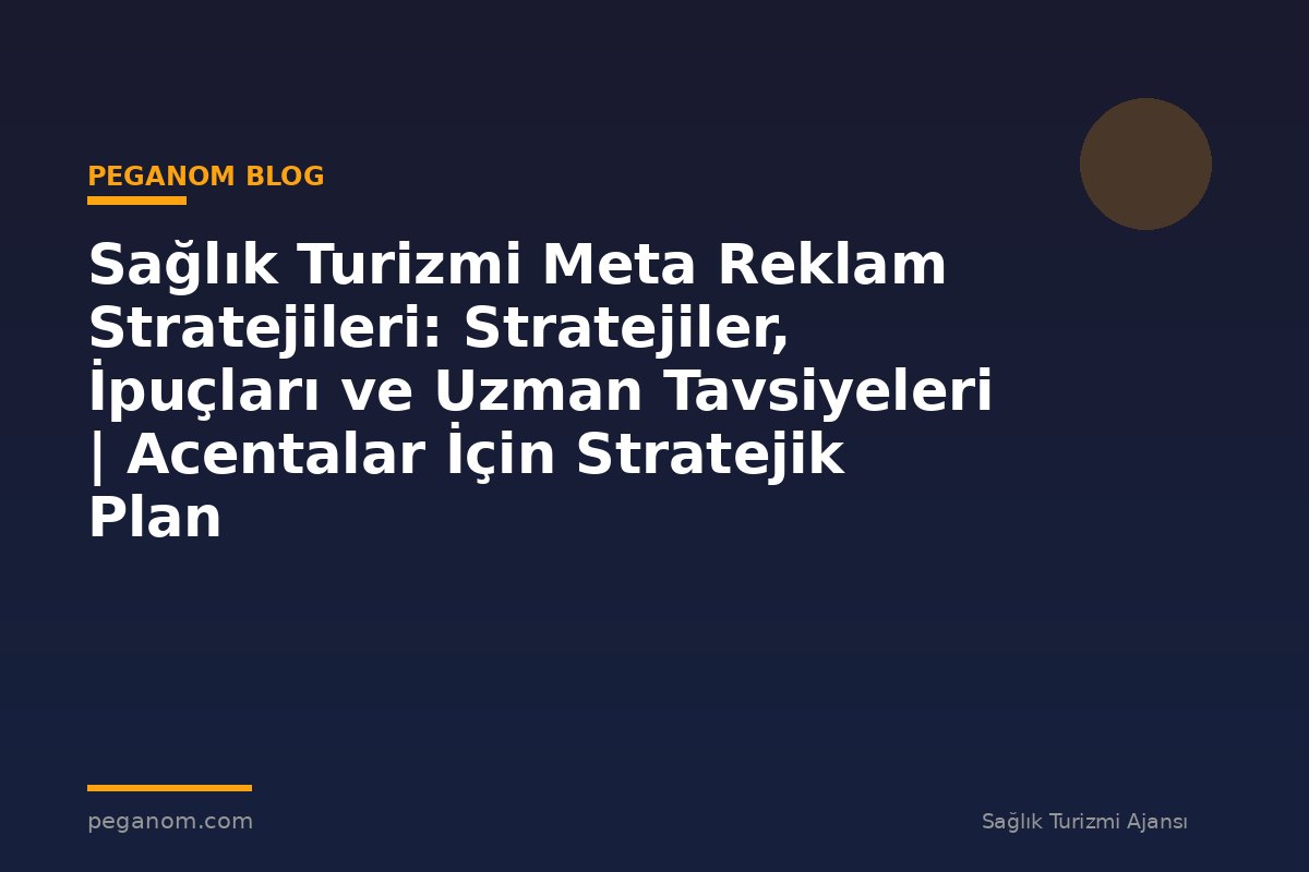 Sağlık Turizmi Meta Reklam Stratejileri: Stratejiler, İpuçları ve Uzman Tavsiyeleri | Acentalar İçin Stratejik Plan