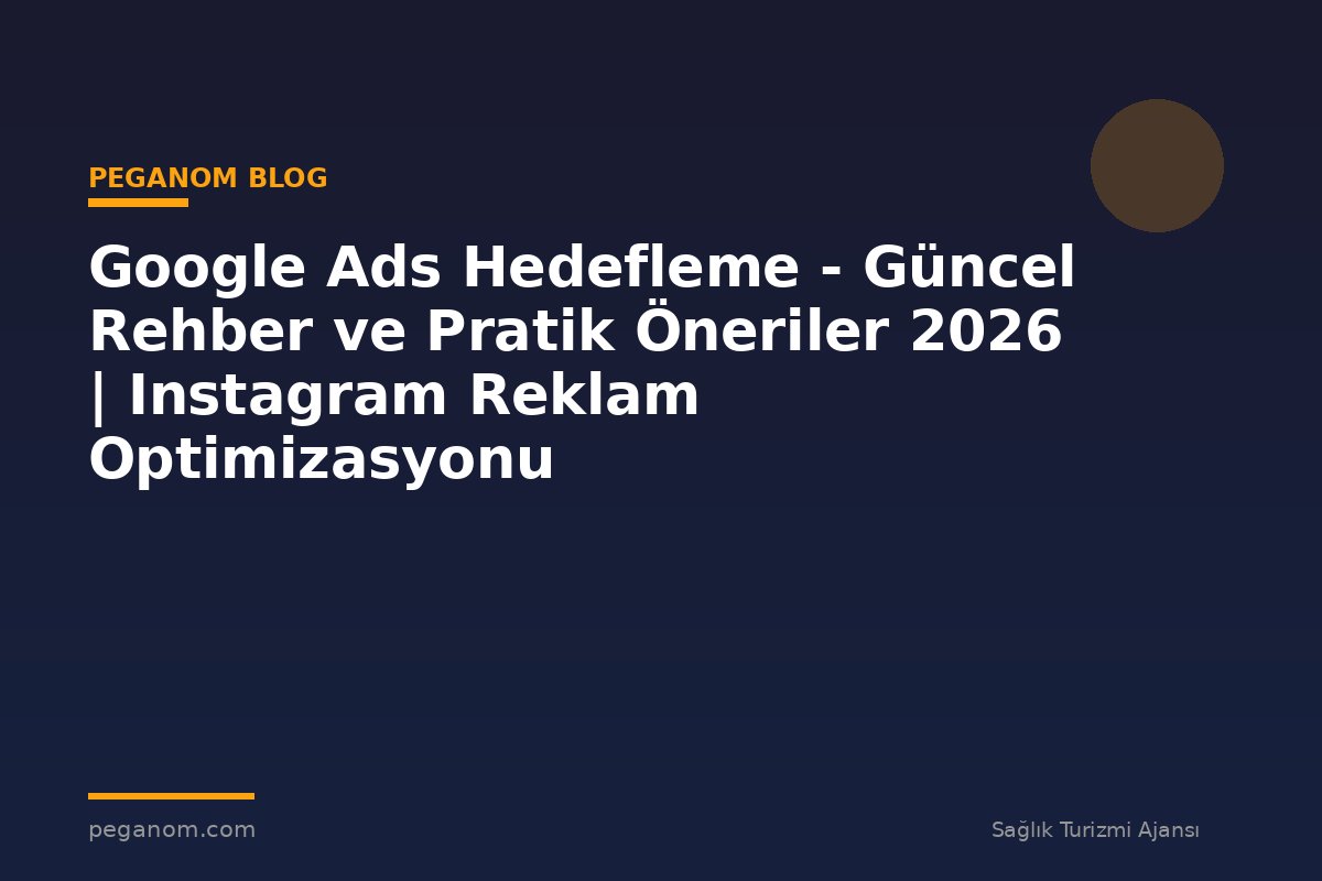 Google Ads Hedefleme - Güncel Rehber ve Pratik Öneriler 2026 | Instagram Reklam Optimizasyonu