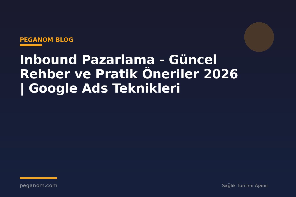 Inbound Pazarlama - Güncel Rehber ve Pratik Öneriler 2026 | Google Ads Teknikleri