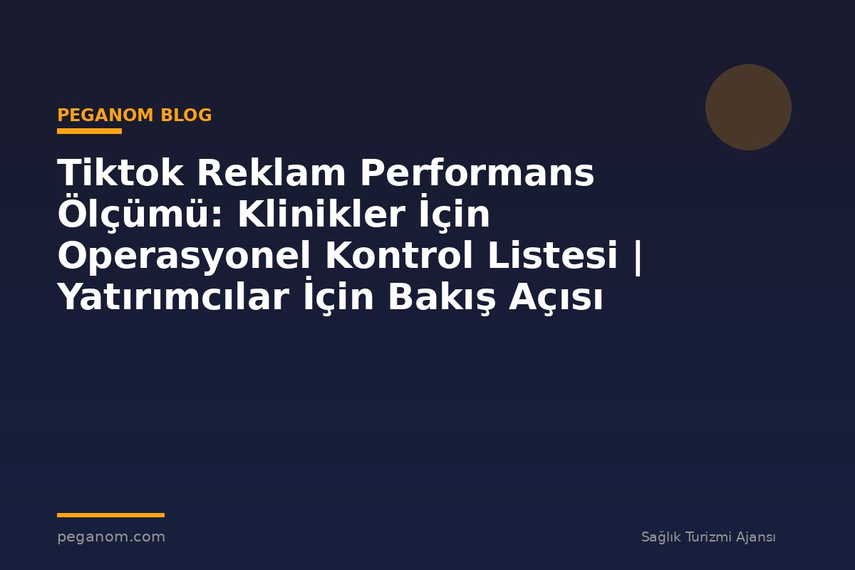 Tiktok Reklam Performans Ölçümü: Klinikler İçin Operasyonel Kontrol Listesi | Yatırımcılar İçin Bakış Açısı