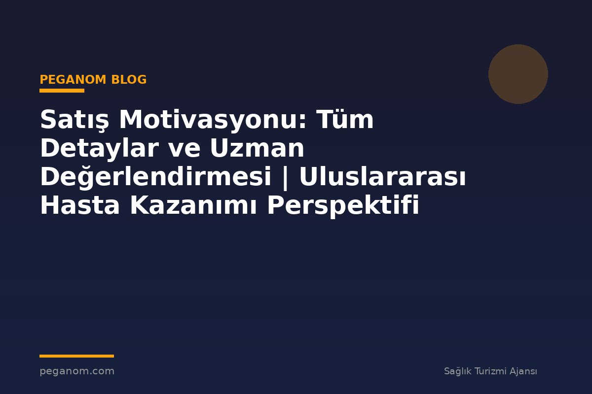 Satış Motivasyonu: Tüm Detaylar ve Uzman Değerlendirmesi | Uluslararası Hasta Kazanımı Perspektifi