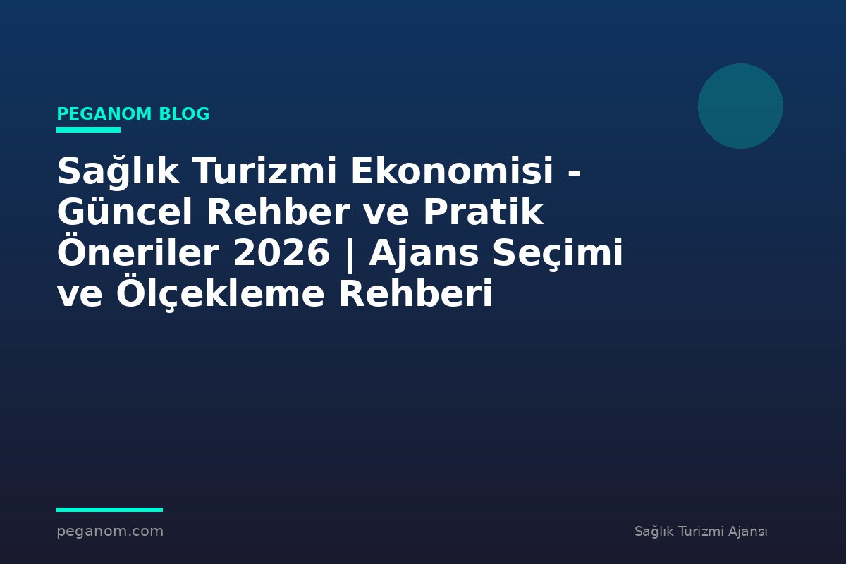 Sağlık Turizmi Ekonomisi - Güncel Rehber ve Pratik Öneriler 2026 | Ajans Seçimi ve Ölçekleme Rehberi