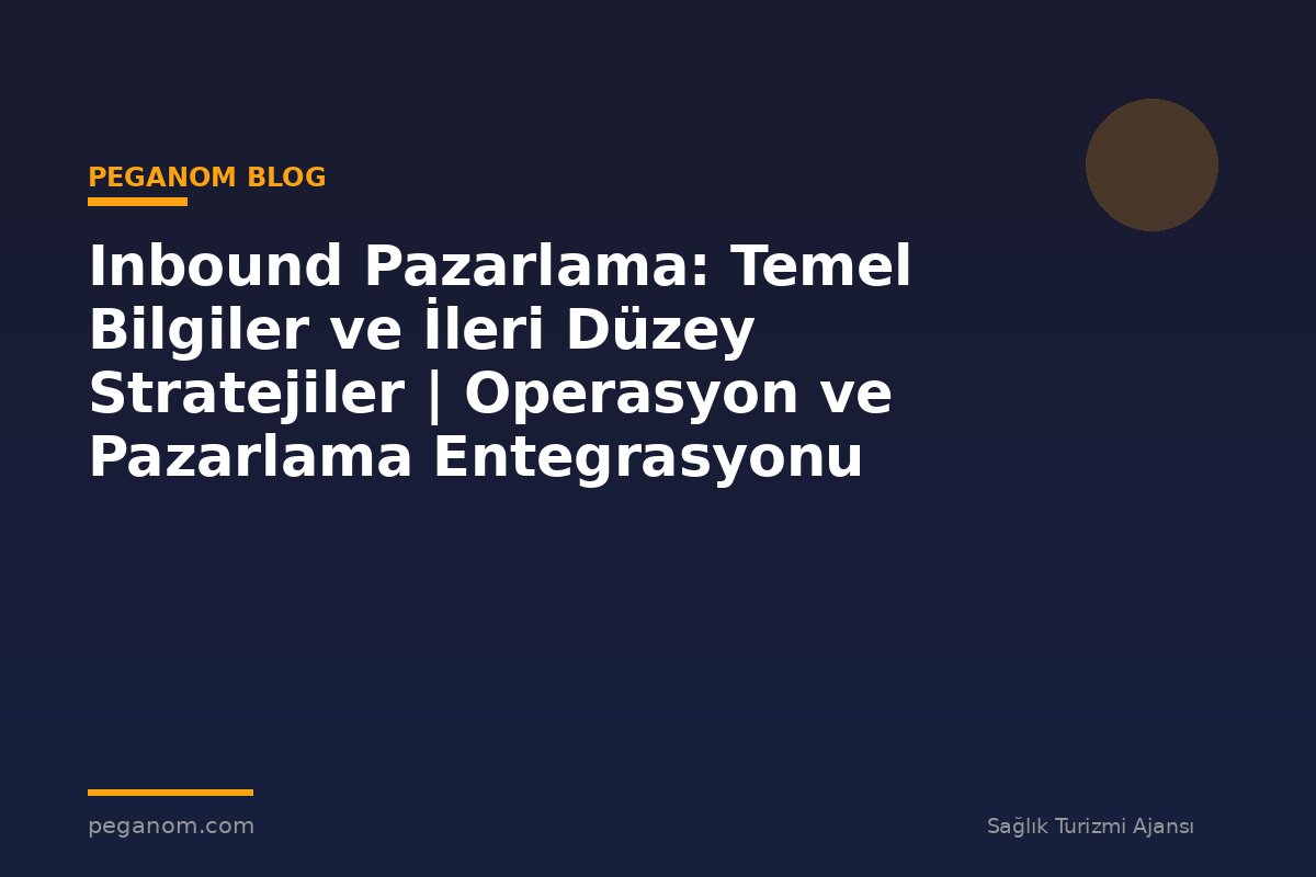 Inbound Pazarlama: Temel Bilgiler ve İleri Düzey Stratejiler | Operasyon ve Pazarlama Entegrasyonu
