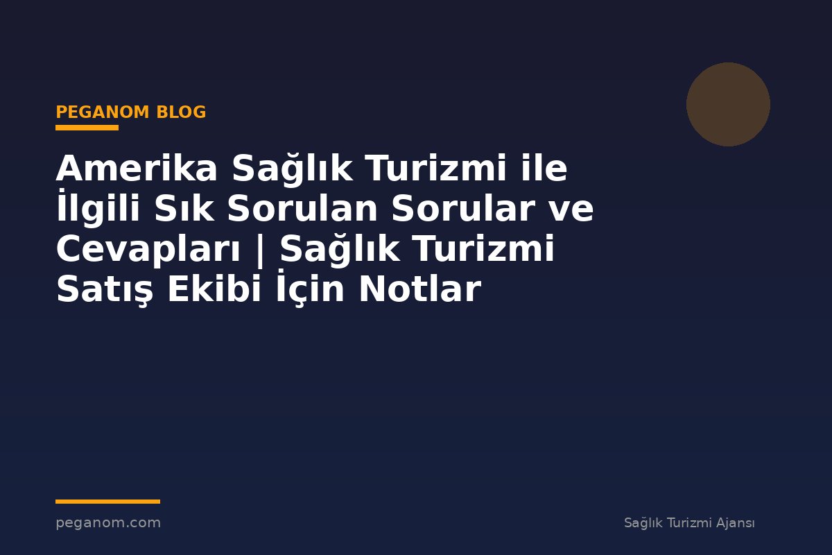 Amerika Sağlık Turizmi ile İlgili Sık Sorulan Sorular ve Cevapları | Sağlık Turizmi Satış Ekibi İçin Notlar
