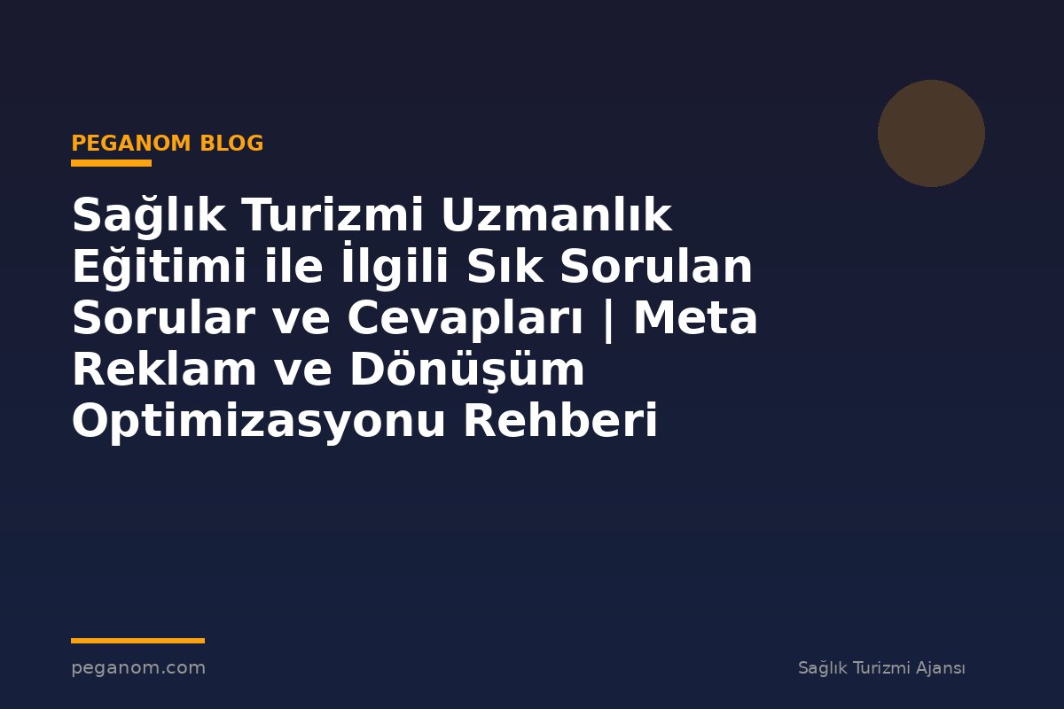 Sağlık Turizmi Uzmanlık Eğitimi ile İlgili Sık Sorulan Sorular ve Cevapları | Meta Reklam ve Dönüşüm Optimizasyonu Rehberi