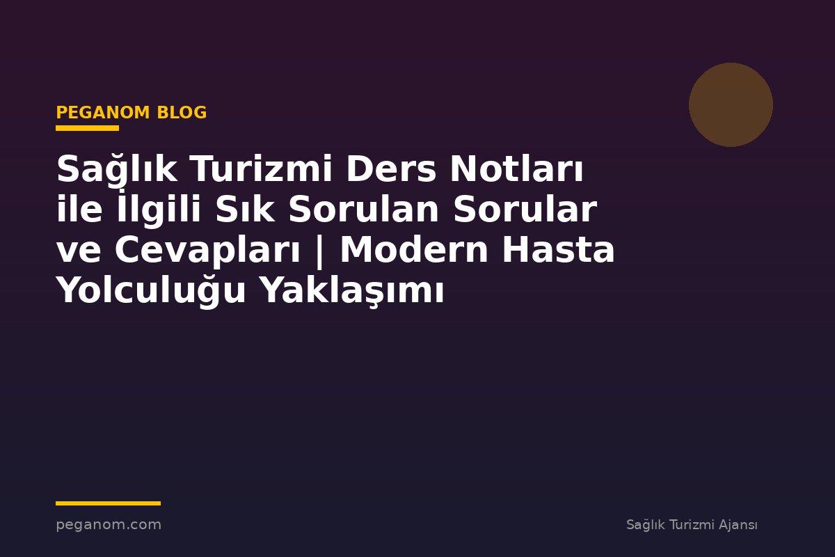 Sağlık Turizmi Ders Notları ile İlgili Sık Sorulan Sorular ve Cevapları | Modern Hasta Yolculuğu Yaklaşımı