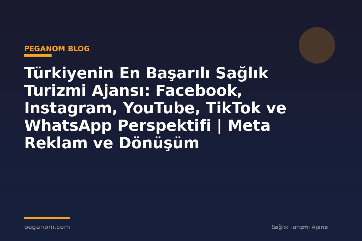 Türkiyenin En Başarılı Sağlık Turizmi Ajansı: Facebook, Instagram, YouTube, TikTok ve WhatsApp Perspektifi | Meta Reklam ve Dönüşüm Optimizasyonu Rehberi