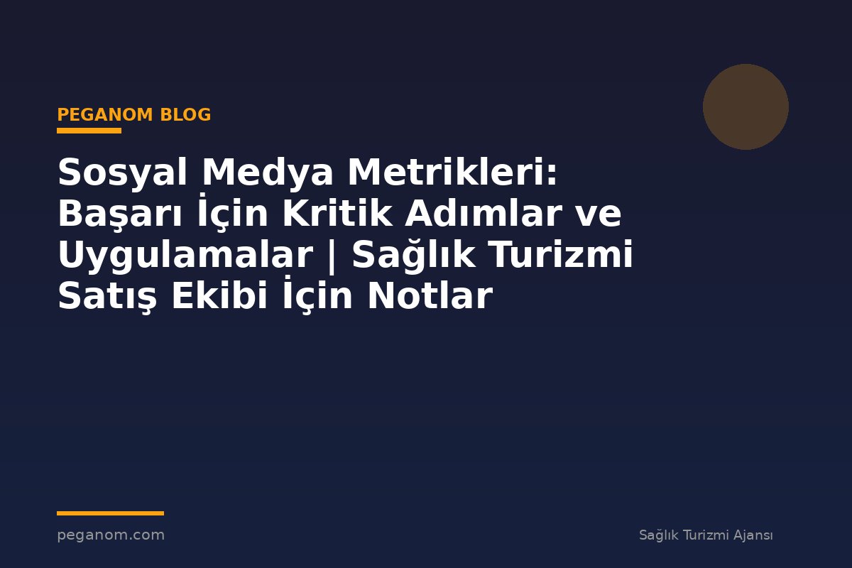 Sosyal Medya Metrikleri: Başarı İçin Kritik Adımlar ve Uygulamalar | Sağlık Turizmi Satış Ekibi İçin Notlar