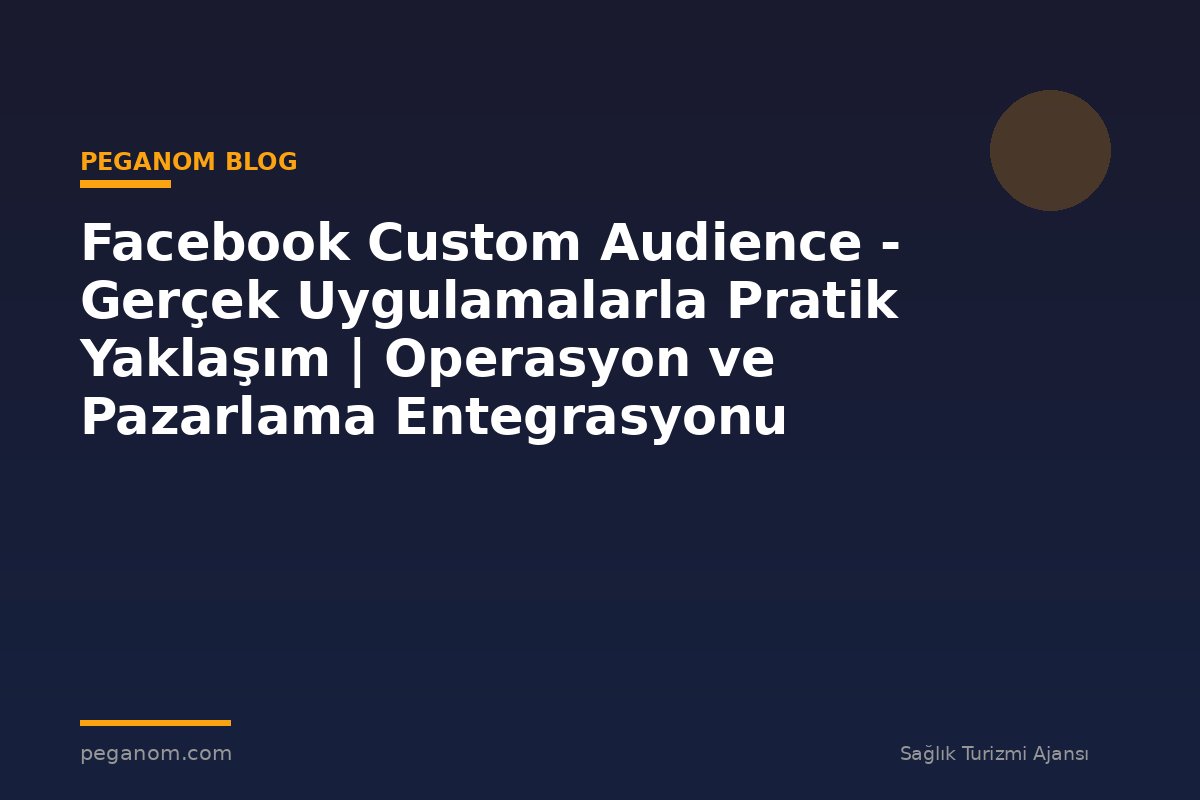 Facebook Custom Audience - Gerçek Uygulamalarla Pratik Yaklaşım | Operasyon ve Pazarlama Entegrasyonu