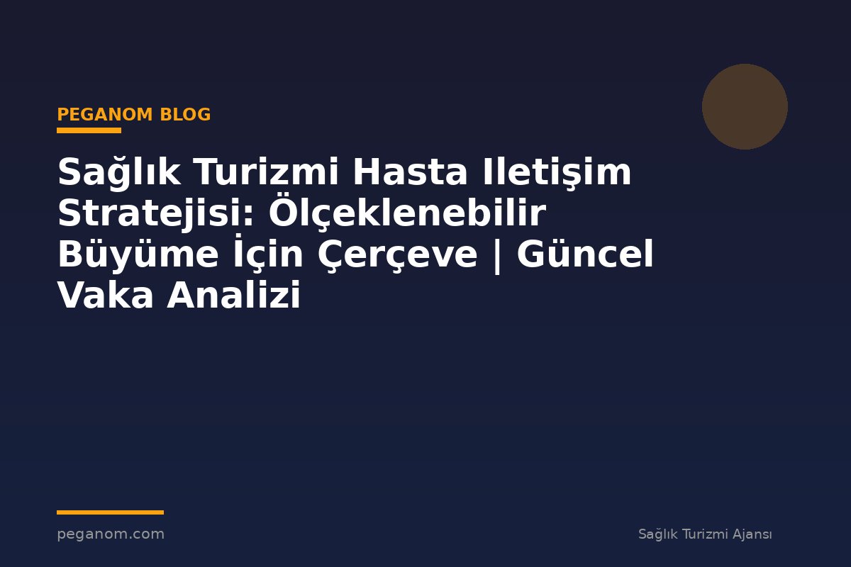Sağlık Turizmi Hasta Iletişim Stratejisi: Ölçeklenebilir Büyüme İçin Çerçeve | Güncel Vaka Analizi