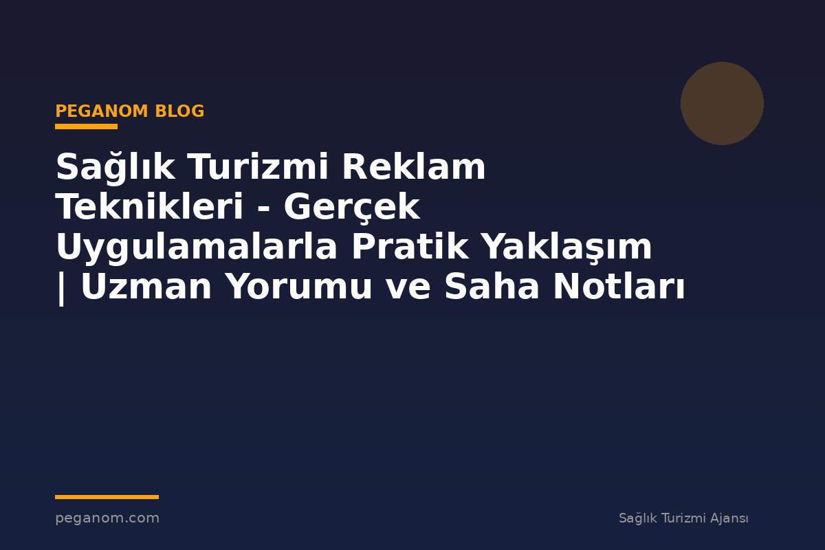 Sağlık Turizmi Reklam Teknikleri - Gerçek Uygulamalarla Pratik Yaklaşım | Uzman Yorumu ve Saha Notları