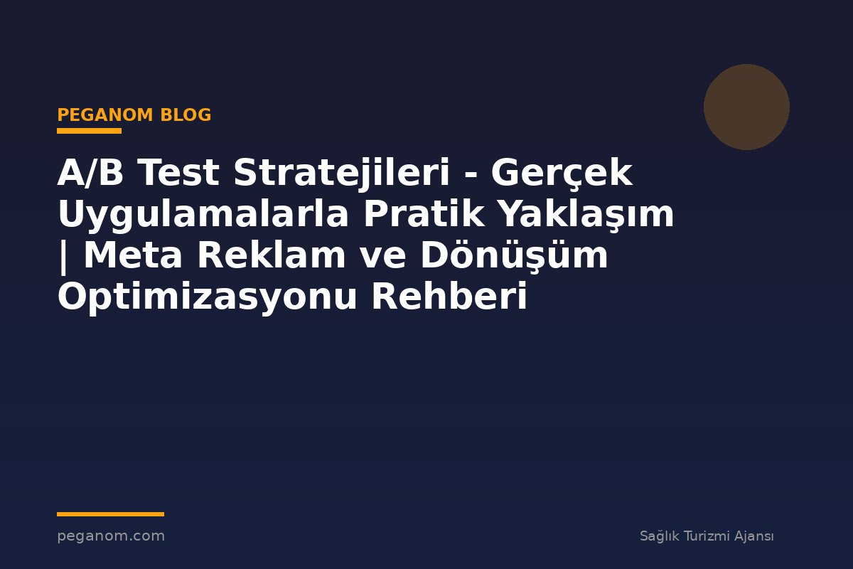 A/B Test Stratejileri - Gerçek Uygulamalarla Pratik Yaklaşım | Meta Reklam ve Dönüşüm Optimizasyonu Rehberi