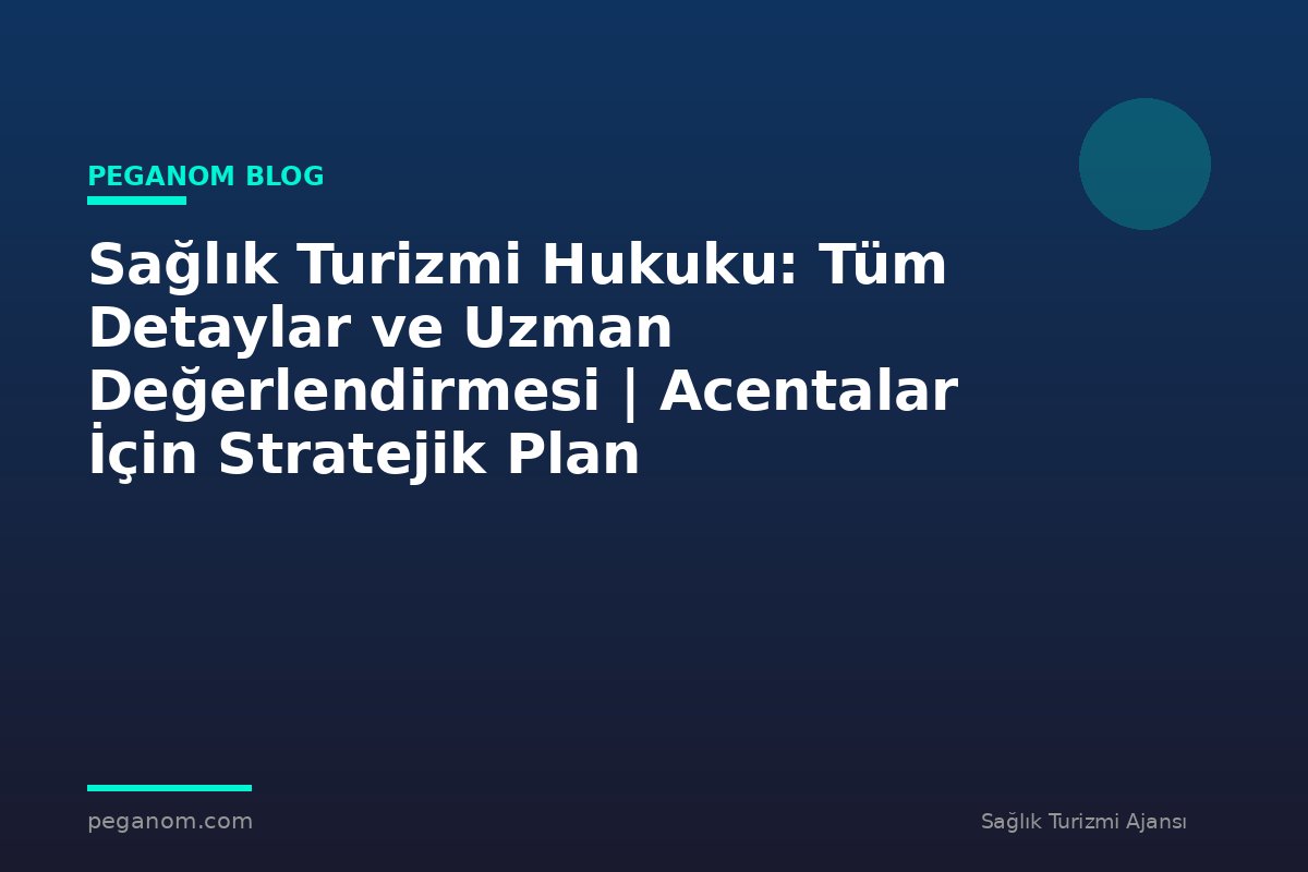 Sağlık Turizmi Hukuku: Tüm Detaylar ve Uzman Değerlendirmesi | Acentalar İçin Stratejik Plan