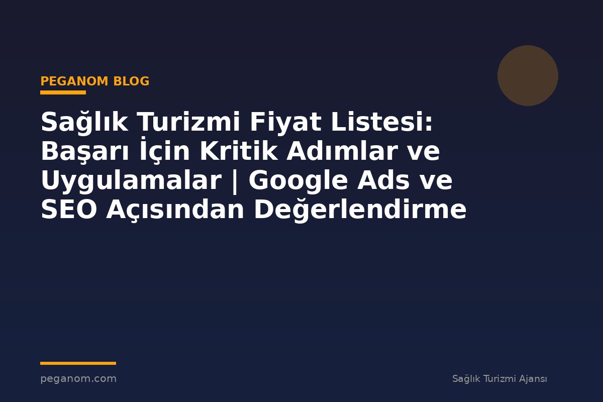 Sağlık Turizmi Fiyat Listesi: Başarı İçin Kritik Adımlar ve Uygulamalar | Google Ads ve SEO Açısından Değerlendirme