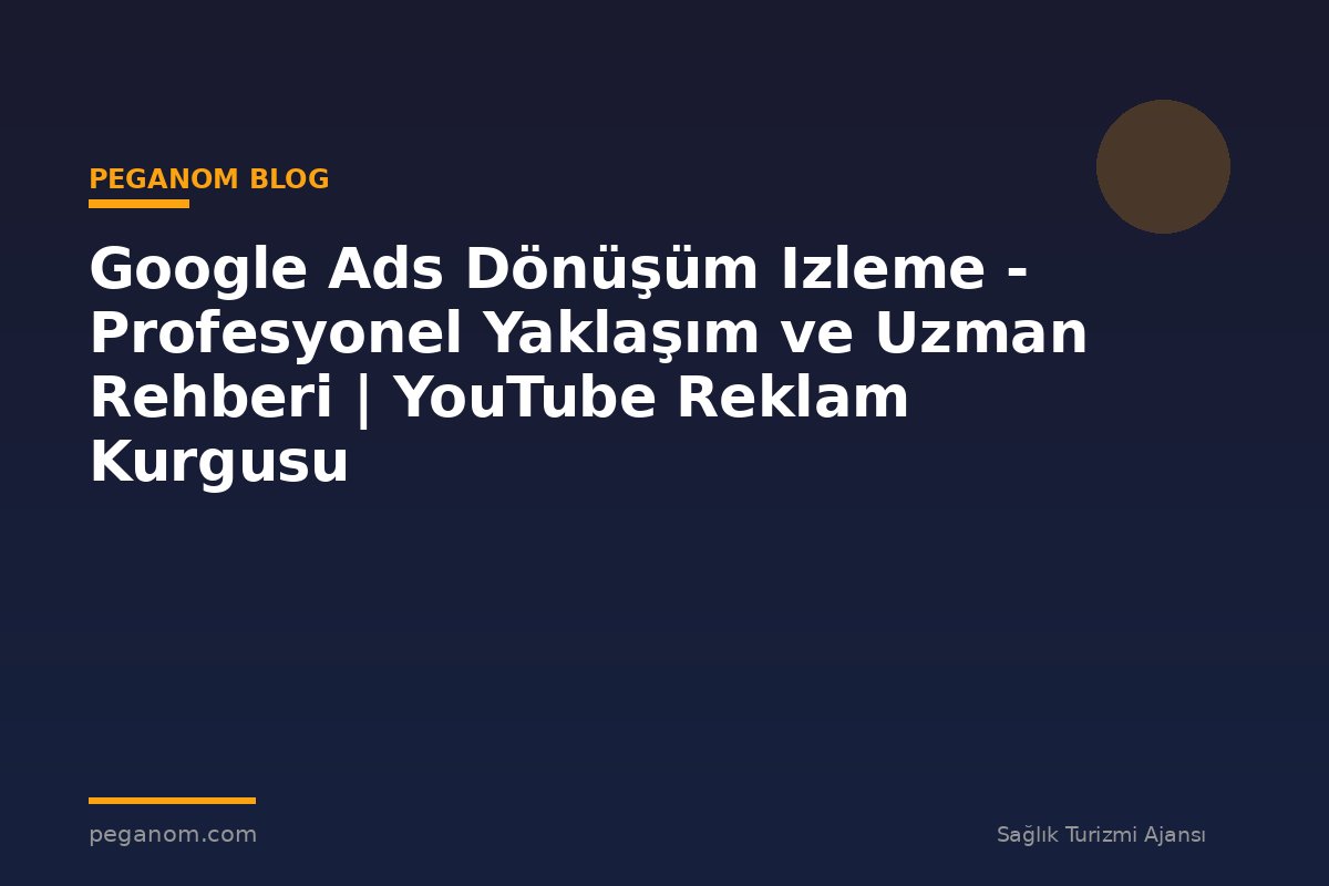 Google Ads Dönüşüm Izleme - Profesyonel Yaklaşım ve Uzman Rehberi | YouTube Reklam Kurgusu