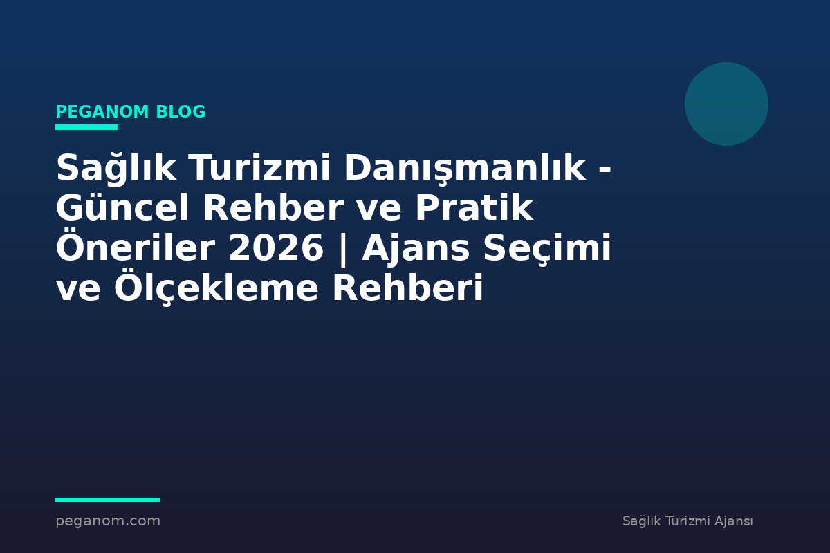 Sağlık Turizmi Danışmanlık - Güncel Rehber ve Pratik Öneriler 2026 | Ajans Seçimi ve Ölçekleme Rehberi