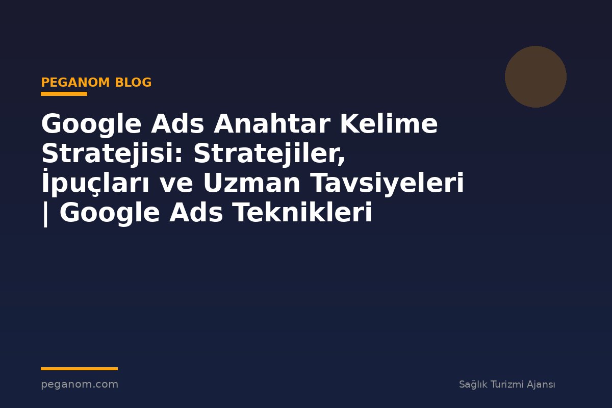Google Ads Anahtar Kelime Stratejisi: Stratejiler, İpuçları ve Uzman Tavsiyeleri | Google Ads Teknikleri
